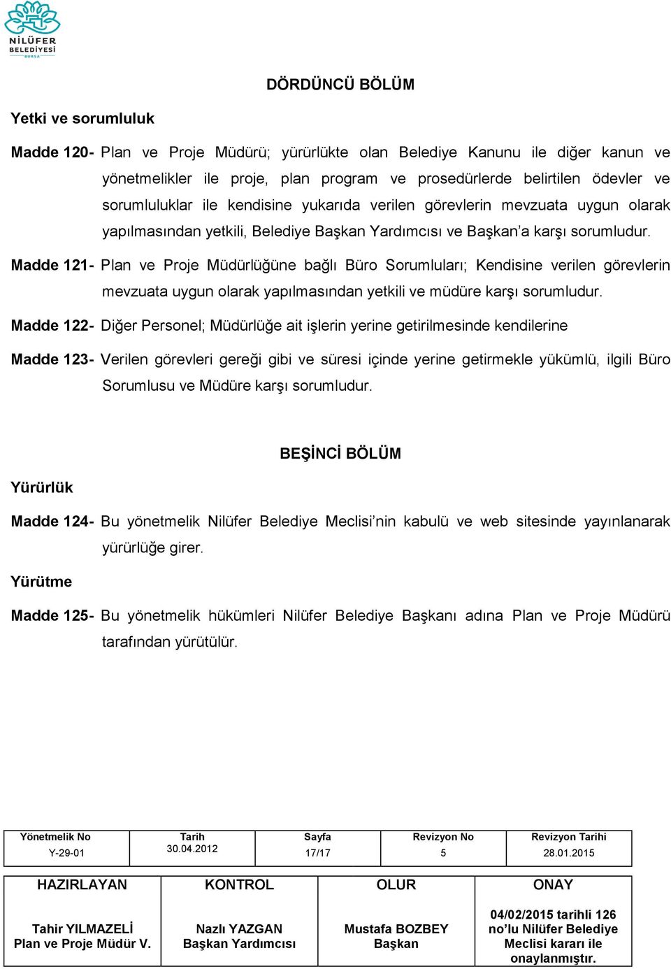 Madde 121- Plan ve Proje Müdürlüğüne bağlı Büro Sorumluları; Kendisine verilen görevlerin mevzuata uygun olarak yapılmasından yetkili ve müdüre karşı sorumludur.