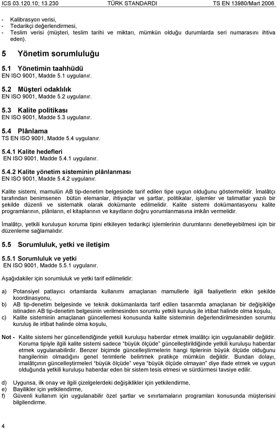 4 uygulanır. 5.4.1 Kalite hedefleri EN ISO 9001, Madde 5.4.1 uygulanır. 5.4.2 Kalite yönetim sisteminin plânlanması EN ISO 9001, Madde 5.4.2 uygulanır.