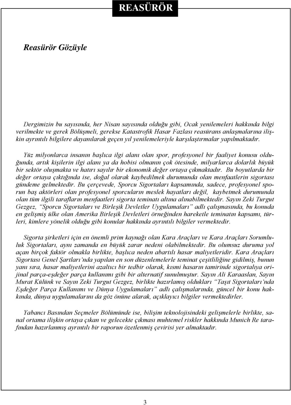 Yüz milyonlarca insanın başlıca ilgi alanı olan spor, profesyonel bir faaliyet konusu olduğunda, artık kişilerin ilgi alanı ya da hobisi olmanın çok ötesinde, milyarlarca dolarlık büyük bir sektör