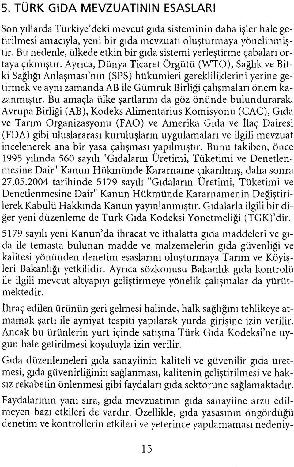 Ayrıca, Dünya Ticaret Örgütü (WTO), Sağlık ve Bitki Sağlığı Anlaşması'nm (SPS) hükümleri gerekliliklerini yerine getirmek ve aynı zamanda AB ile Gümrük Birliği çalışmaları önem kazanmıştır.