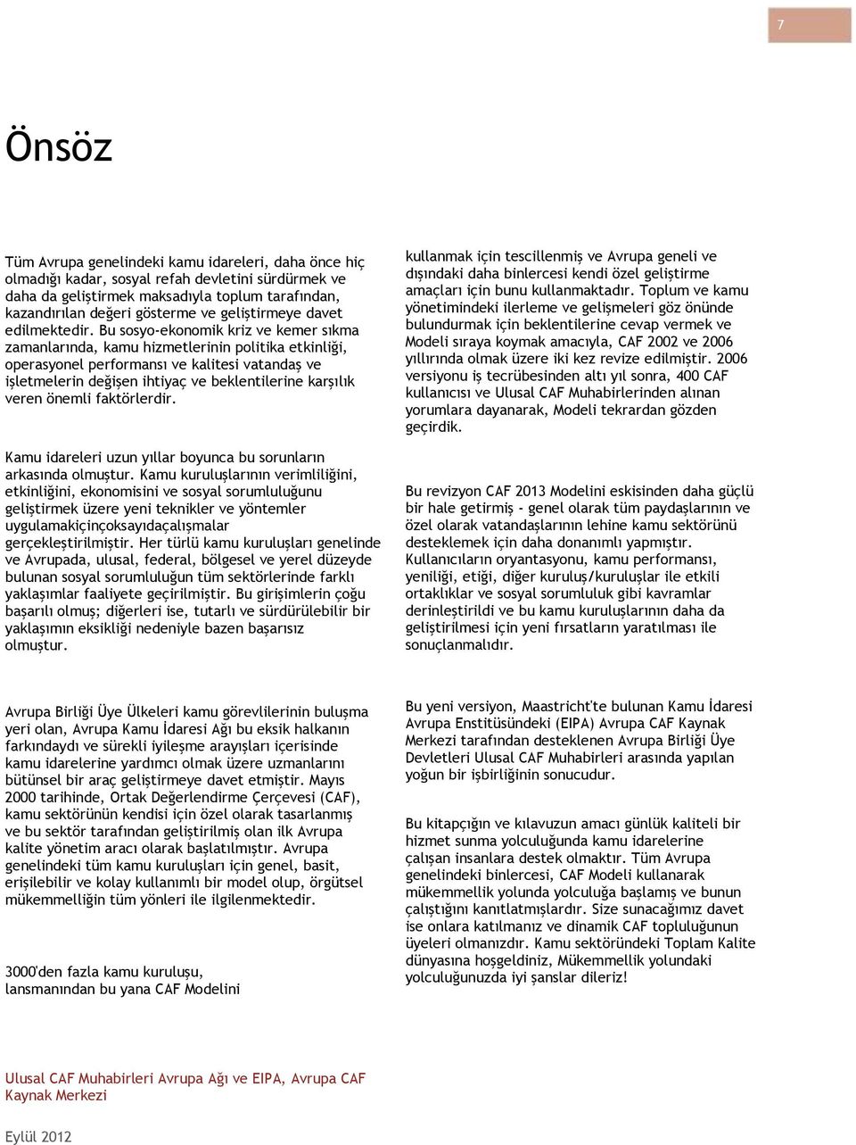 Bu sosyo-ekonomik kriz ve kemer sıkma zamanlarında, kamu hizmetlerinin politika etkinliği, operasyonel performansı ve kalitesi vatandaş ve işletmelerin değişen ihtiyaç ve beklentilerine karşılık