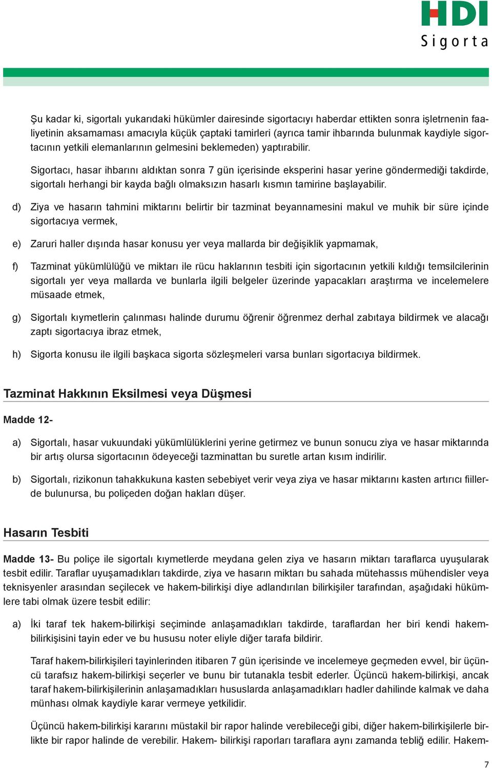 Sigortacı, hasar ihbarını aldıktan sonra 7 gün içerisinde eksperini hasar yerine göndermediği takdirde, sigortalı herhangi bir kayda bağlı olmaksızın hasarlı kısmın tamirine başlayabilir.