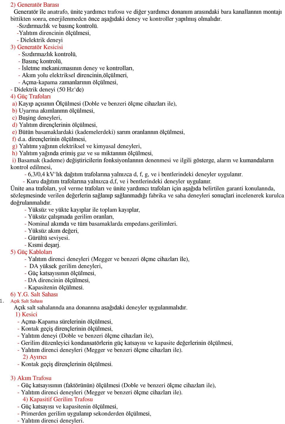 -Yalıtım direncinin ölçülmesi, - Dielektrik deneyi 3) Generatör Kesicisi - Sızdırmazlık kontrolü, - Basınç kontrolü, - İsletme mekanizmasının deney ve kontrolları, - Akım yolu elektriksel