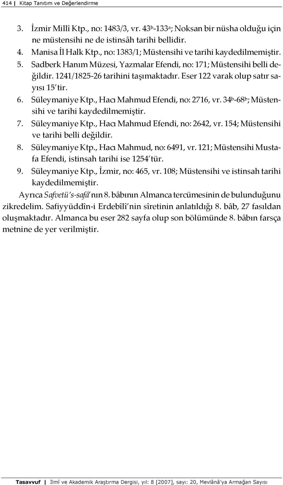 Eser 122 varak olup satır sayısı 15 tir. 6. Süleymaniye Ktp., Hacı Mahmud Efendi, no: 2716, vr. 34 b -68 b ; Müstensihi ve tarihi kaydedilmemiştir. 7. Süleymaniye Ktp., Hacı Mahmud Efendi, no: 2642, vr.