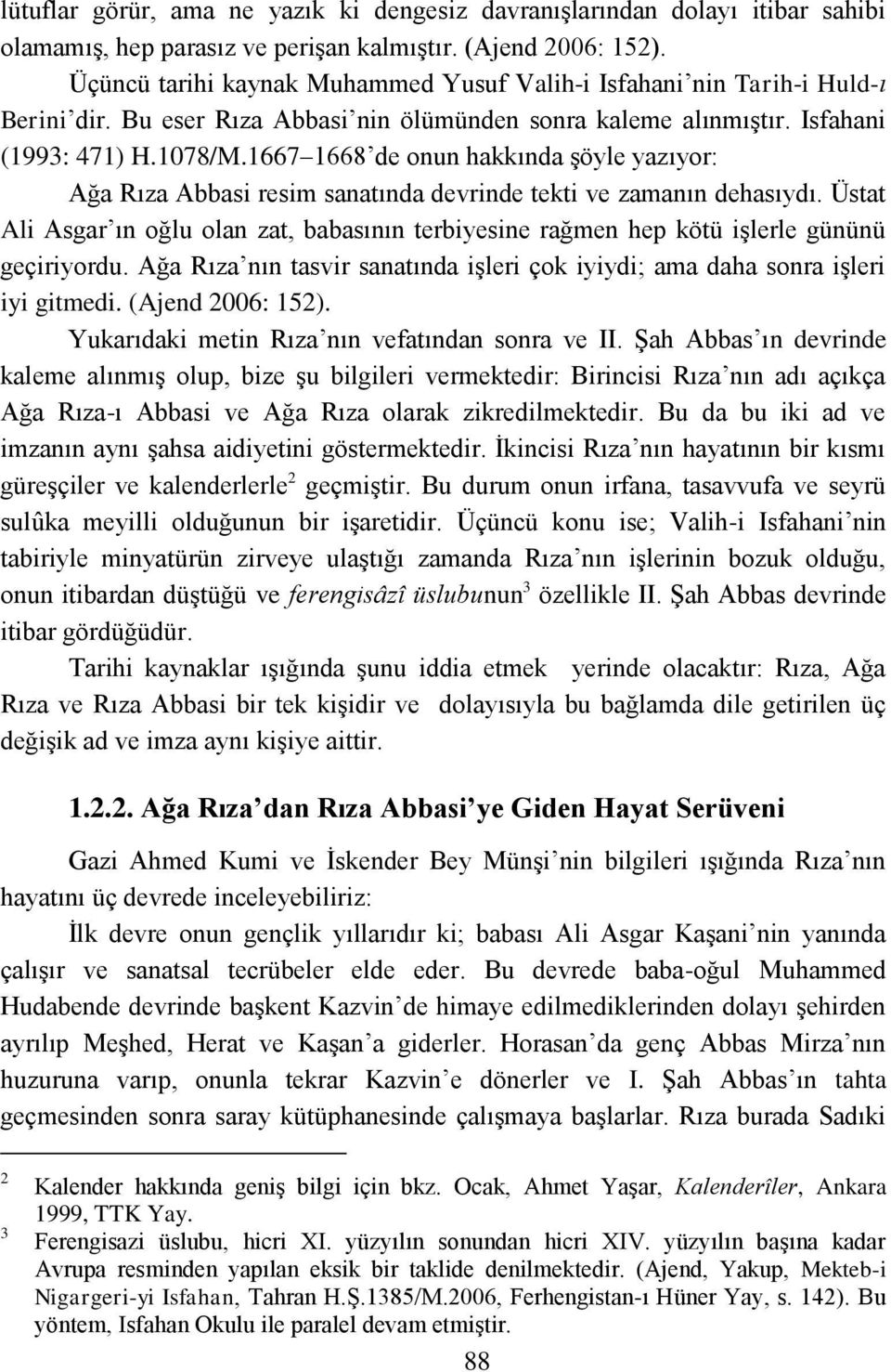 1667 1668 de onun hakkında Ģöyle yazıyor: Ağa Rıza Abbasi resim sanatında devrinde tekti ve zamanın dehasıydı.