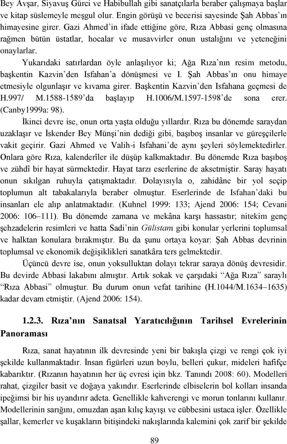 Yukarıdaki satırlardan öyle anlaģılıyor ki; Ağa Rıza nın resim metodu, baģkentin Kazvin den Isfahan a dönüģmesi ve I. ġah Abbas ın onu himaye etmesiyle olgunlaģır ve kıvama girer.