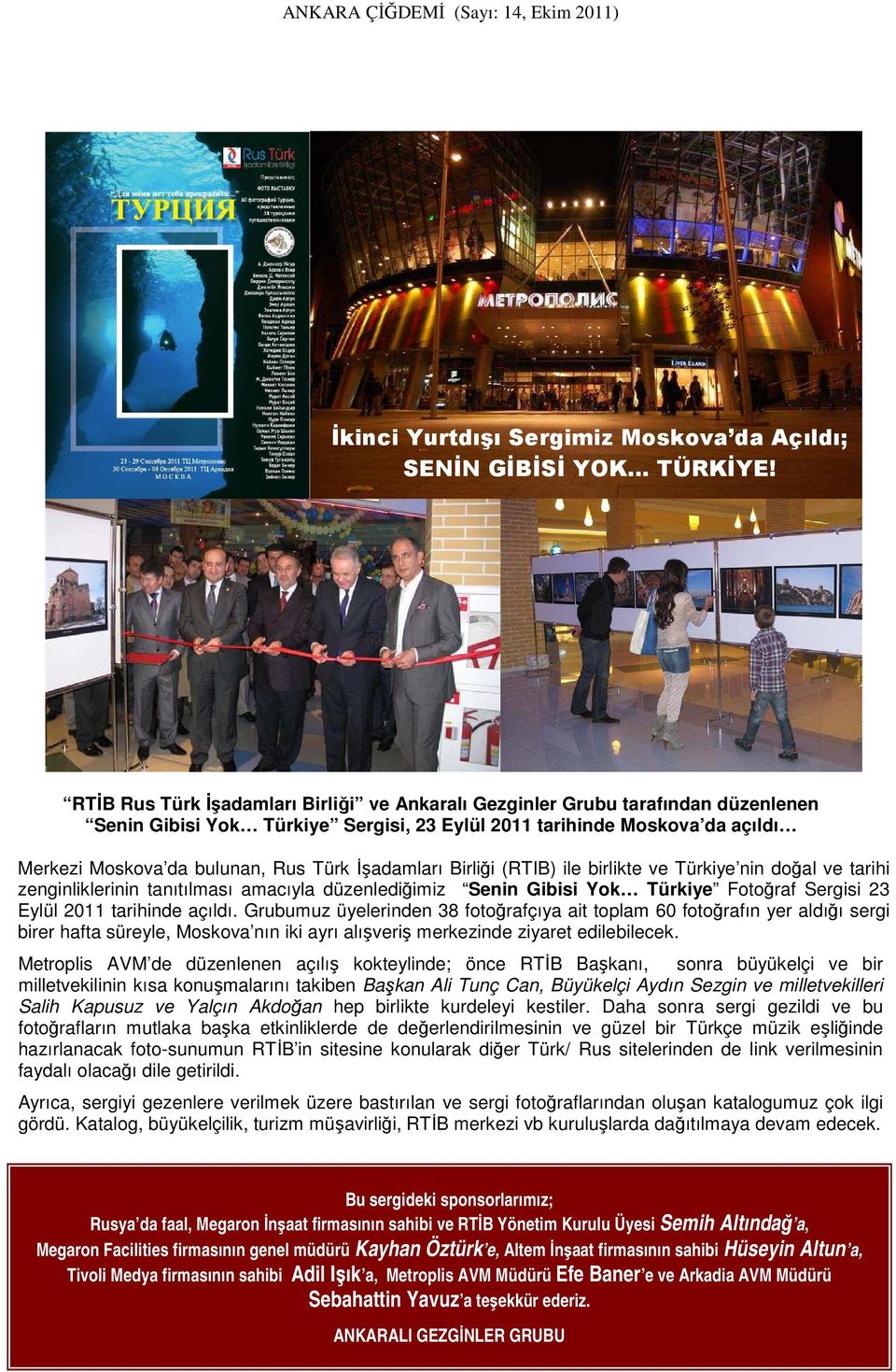 İşadamları Birliği (RTIB) ile birlikte ve Türkiye nin doğal ve tarihi zenginliklerinin tanıtılması amacıyla düzenlediğimiz Senin Gibisi Yok Türkiye Fotoğraf Sergisi 23 Eylül 2011 tarihinde açıldı.