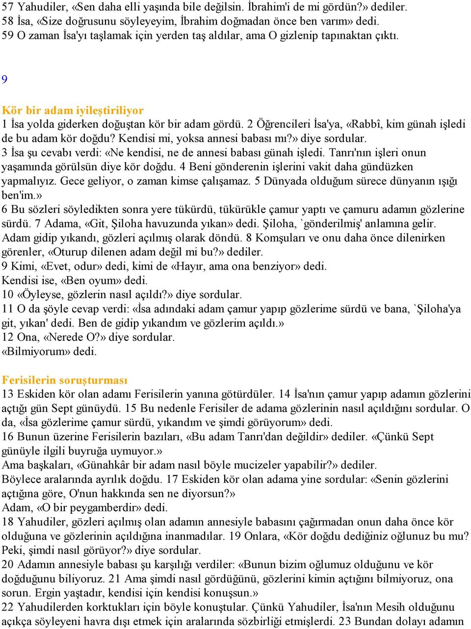 2 Öğrencileri Đsa'ya, «Rabbî, kim günah işledi de bu adam kör doğdu? Kendisi mi, yoksa annesi babası mı?» diye sordular. 3 Đsa şu cevabı verdi: «Ne kendisi, ne de annesi babası günah işledi.