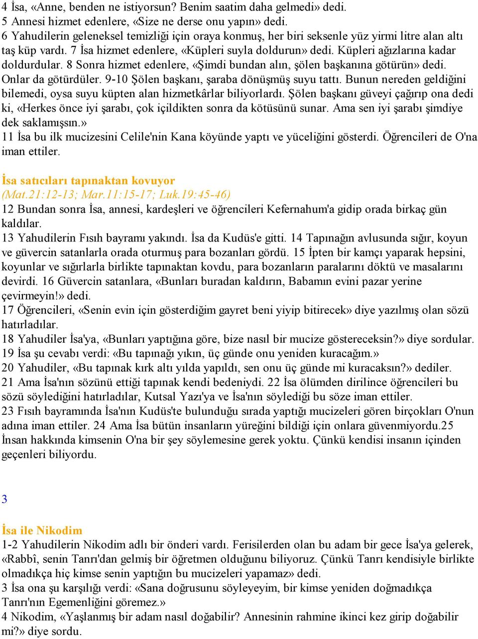 Küpleri ağızlarına kadar doldurdular. 8 Sonra hizmet edenlere, «Şimdi bundan alın, şölen başkanına götürün» dedi. Onlar da götürdüler. 9-10 Şölen başkanı, şaraba dönüşmüş suyu tattı.