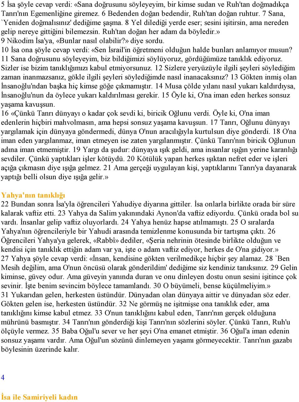 » 9 Nikodim Đsa'ya, «Bunlar nasıl olabilir?» diye sordu. 10 Đsa ona şöyle cevap verdi: «Sen Đsrail'in öğretmeni olduğun halde bunları anlamıyor musun?