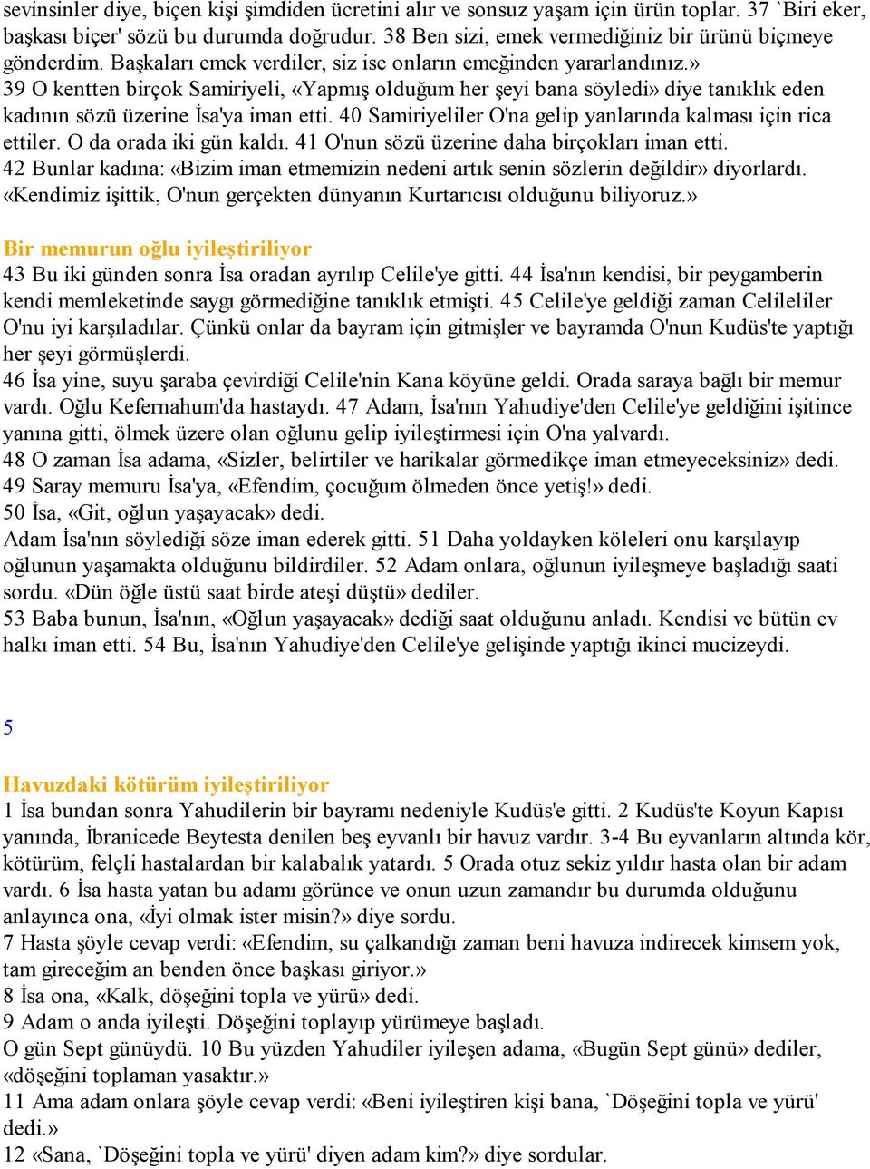 » 39 O kentten birçok Samiriyeli, «Yapmış olduğum her şeyi bana söyledi» diye tanıklık eden kadının sözü üzerine Đsa'ya iman etti. 40 Samiriyeliler O'na gelip yanlarında kalması için rica ettiler.