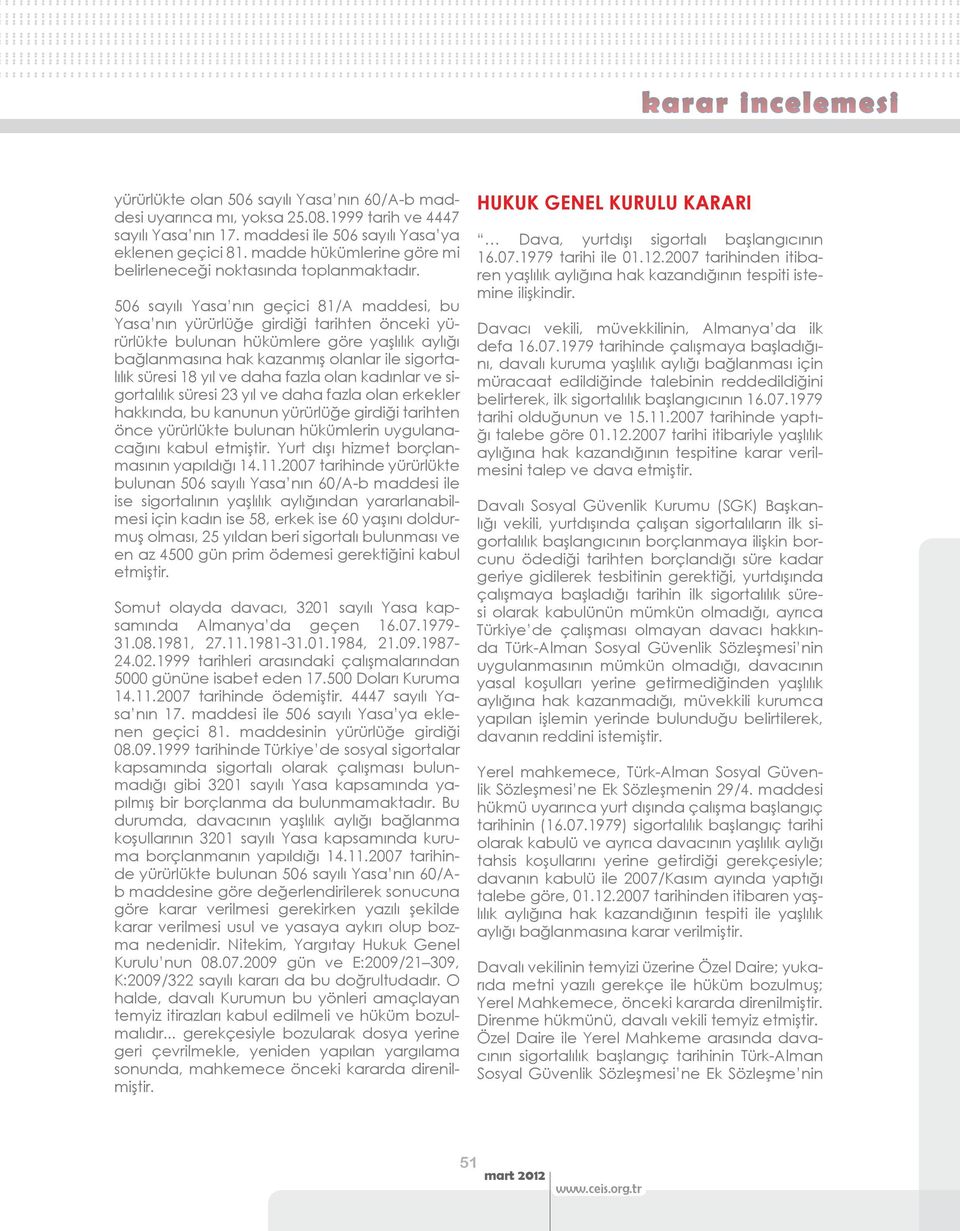 506 sayılı Yasa nın geçici 81/A maddesi, bu Yasa nın yürürlüğe girdiği tarihten önceki yürürlükte bulunan hükümlere göre yaşlılık aylığı bağlanmasına hak kazanmış olanlar ile sigortalılık süresi 18