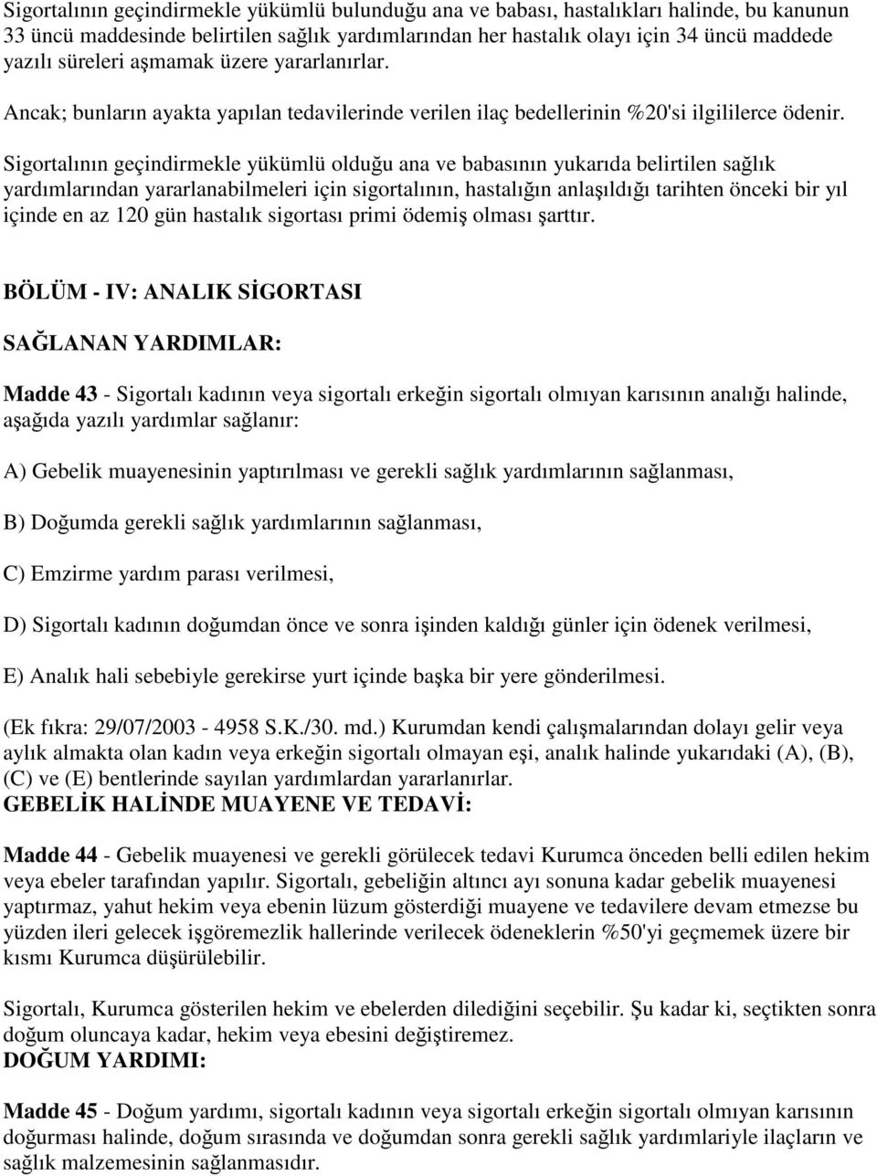 Sigortalının geçindirmekle yükümlü olduğu ana ve babasının yukarıda belirtilen sağlık yardımlarından yararlanabilmeleri için sigortalının, hastalığın anlaşıldığı tarihten önceki bir yıl içinde en az