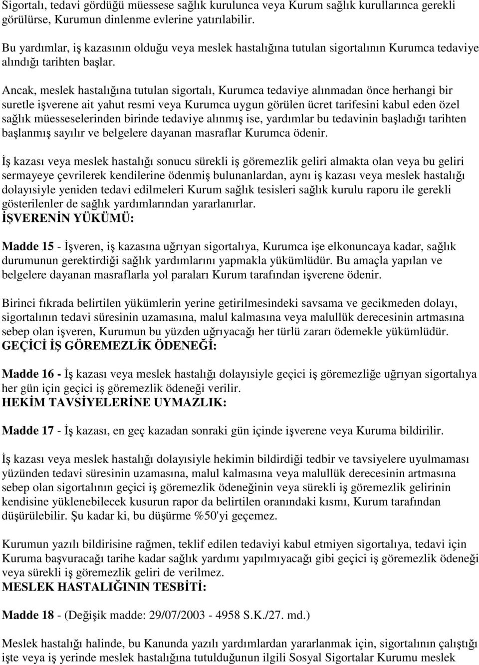 Ancak, meslek hastalığına tutulan sigortalı, Kurumca tedaviye alınmadan önce herhangi bir suretle işverene ait yahut resmi veya Kurumca uygun görülen ücret tarifesini kabul eden özel sağlık