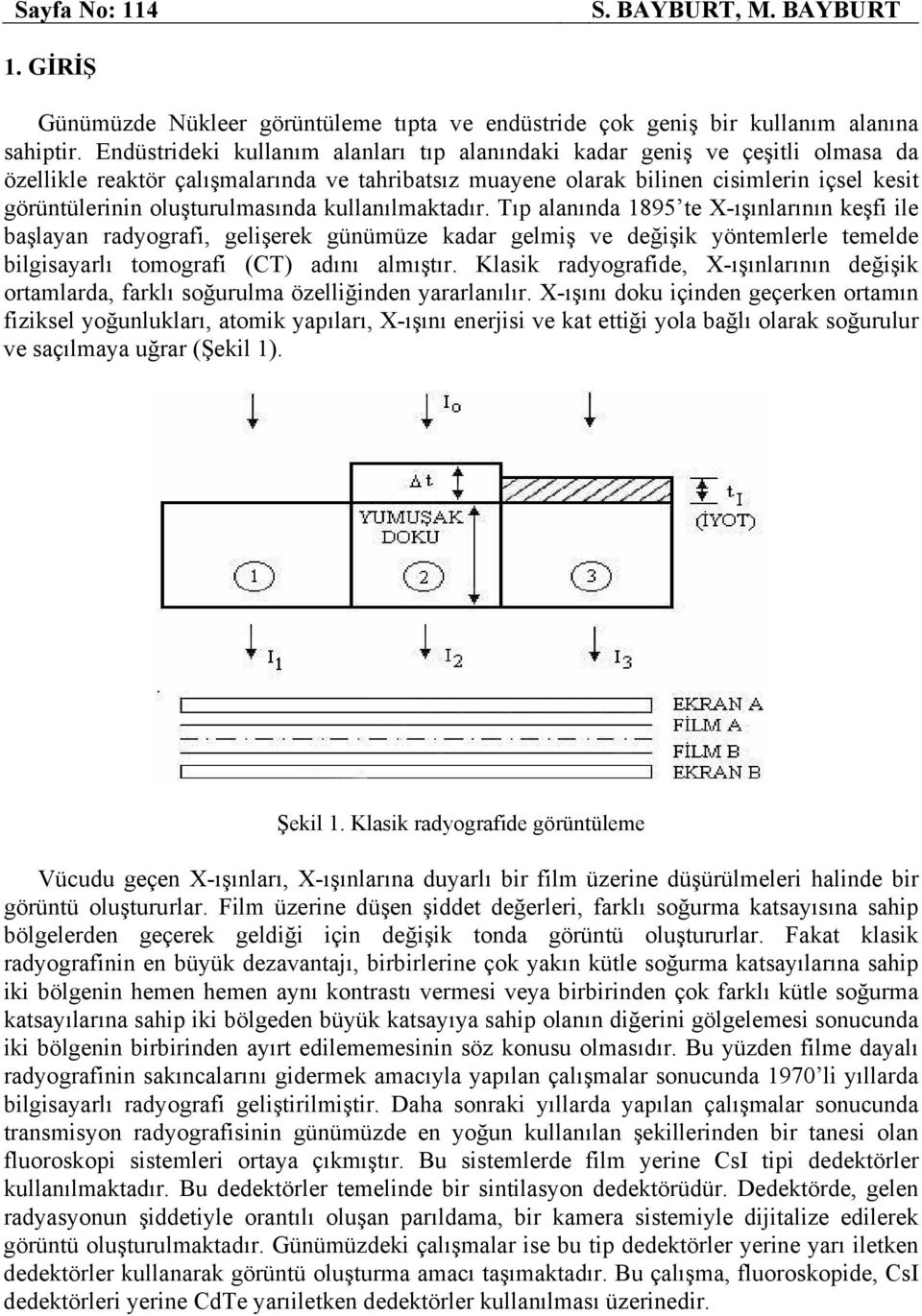 kullanılmaktadır. Tıp alanında 1895 te X-ışınlarının keşf le başlayan radyograf, gelşerek günümüze kadar gelmş ve değşk yöntemlerle temelde blgsayarlı tomograf (CT) adını almıştır.