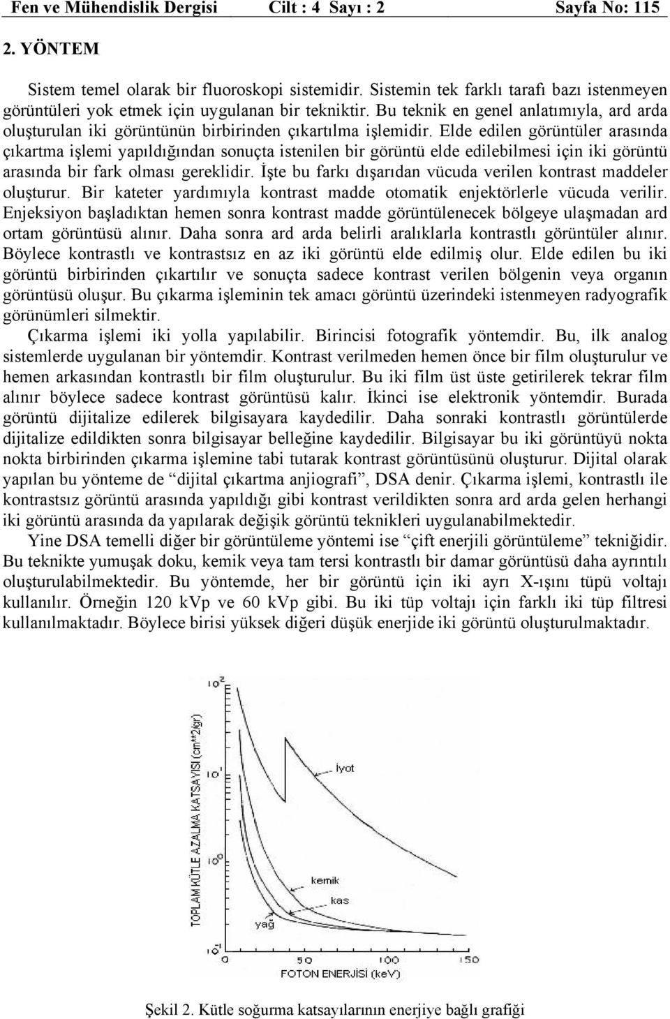 Elde edlen görüntüler arasında çıkartma şlem yapıldığından sonuçta stenlen br görüntü elde edleblmes çn k görüntü arasında br fark olması gerekldr.