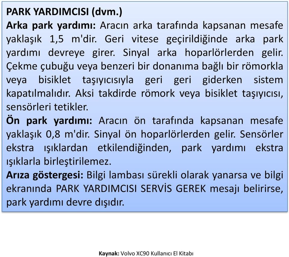 Aksi takdirde römork veya bisiklet taşıyıcısı, sensörleri tetikler. Ön park yardımı: Aracın ön tarafında kapsanan mesafe yaklaşık 0,8 m'dir. Sinyal ön hoparlörlerden gelir.