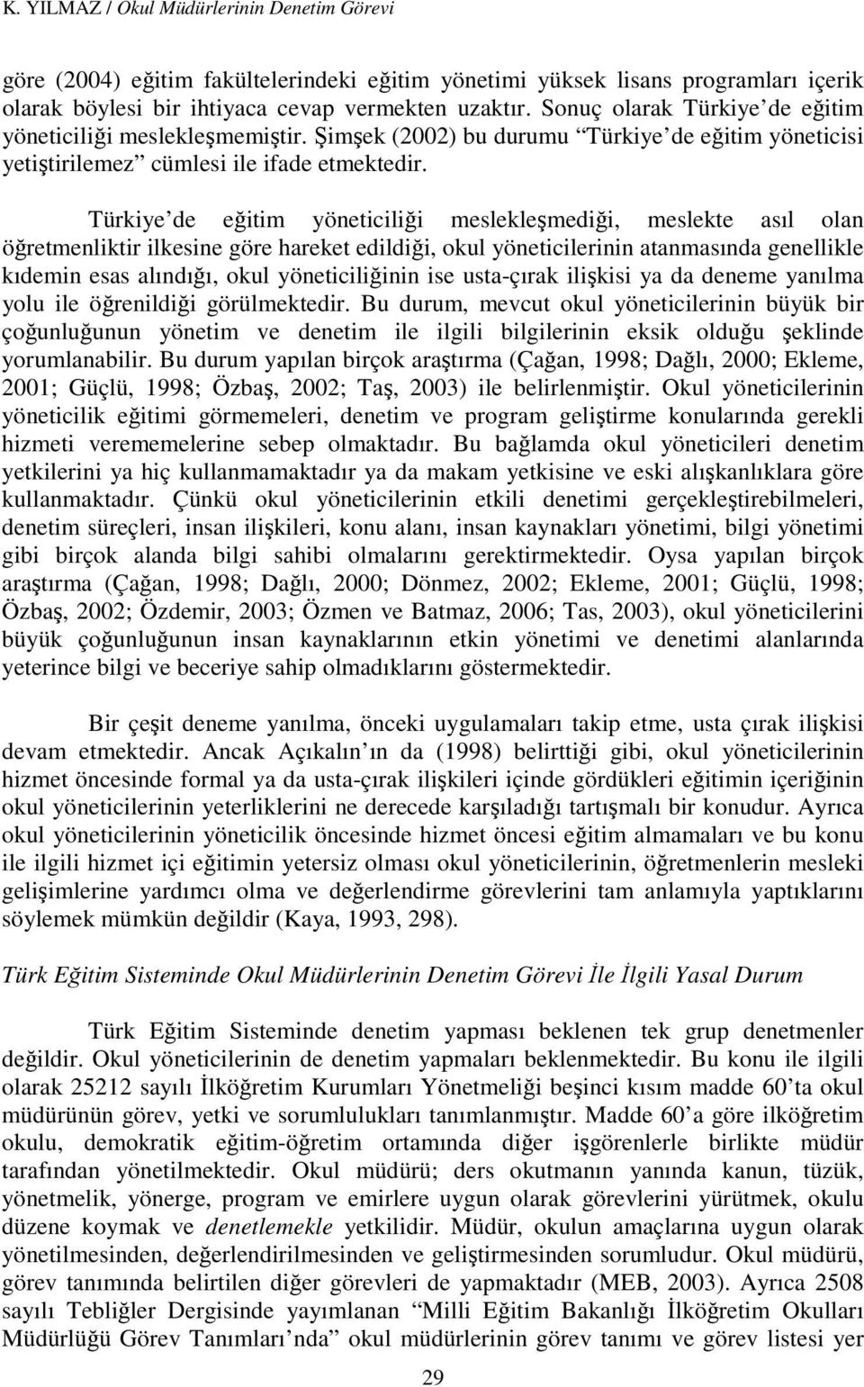 Türkiye de eğitim yöneticiliği meslekleşmediği, meslekte asıl olan öğretmenliktir ilkesine göre hareket edildiği, okul yöneticilerinin atanmasında genellikle kıdemin esas alındığı, okul