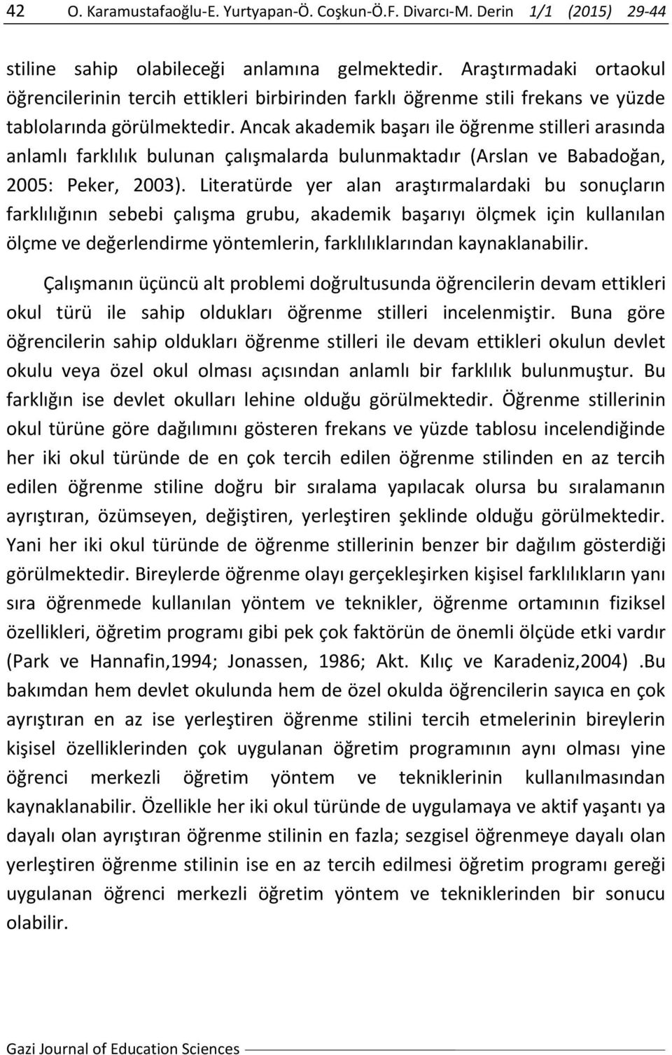 Ancak akademik başarı ile öğrenme stilleri arasında anlamlı farklılık bulunan çalışmalarda bulunmaktadır (Arslan ve Babadoğan, 2005: Peker, 2003).
