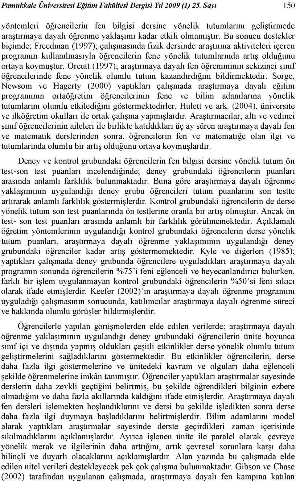 Bu sonucu destekler biçimde; Freedman (1997); çalışmasında fizik dersinde araştırma aktiviteleri içeren programın kullanılmasıyla öğrencilerin fene yönelik tutumlarında artış olduğunu ortaya