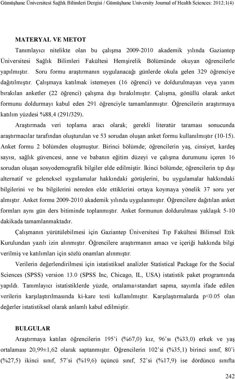 Çalışmaya katılmak istemeyen (16 öğrenci) ve doldurulmayan veya yarım bırakılan anketler (22 öğrenci) çalışma dışı bırakılmıştır.