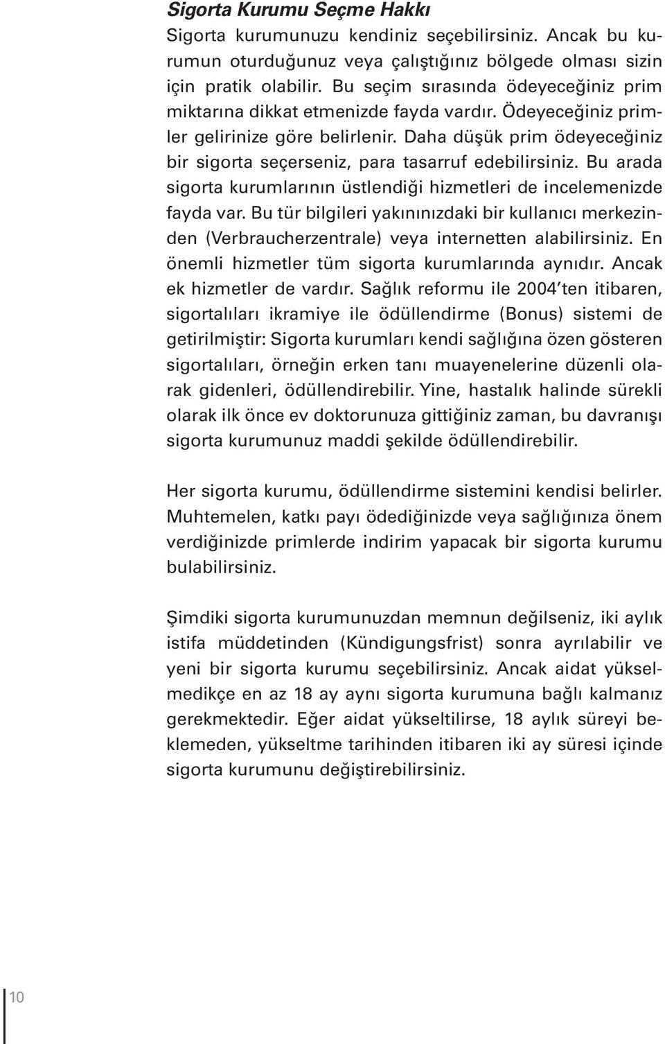 Daha düşük prim ödeyeceğiniz bir sigorta seçerseniz, para tasarruf edebilirsiniz. Bu arada sigorta kurumlarının üstlendiği hizmetleri de incelemenizde fayda var.