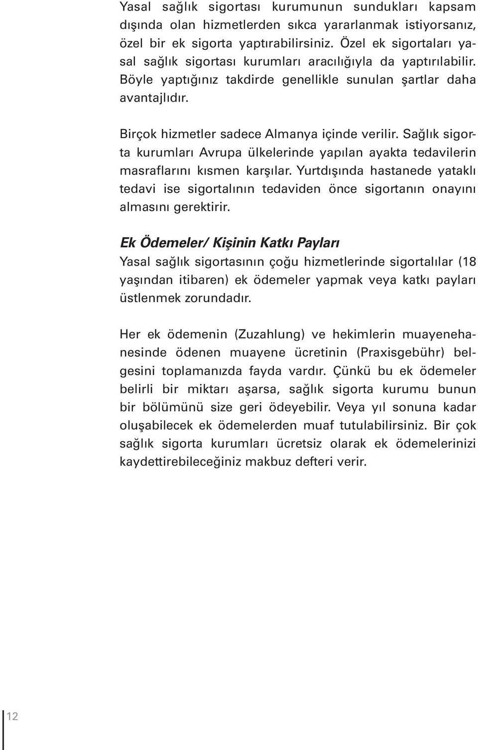 Birçok hizmetler sadece Almanya içinde verilir. Sağlık sigorta kurumları Avrupa ülkelerinde yapılan ayakta tedavilerin masraflarını kısmen karşılar.