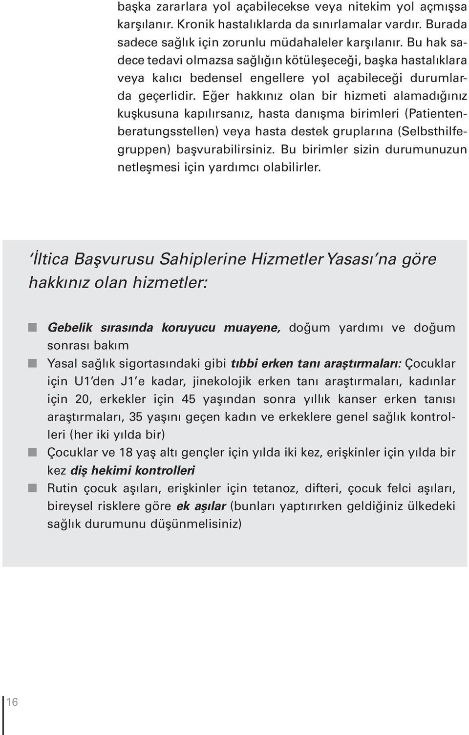 Eğer hakkınız olan bir hizmeti alamadığınız kuşkusuna kapılırsanız, hasta danışma birimleri (Patientenberatungsstellen) veya hasta destek gruplarına (Selbsthilfegruppen) başvurabilirsiniz.