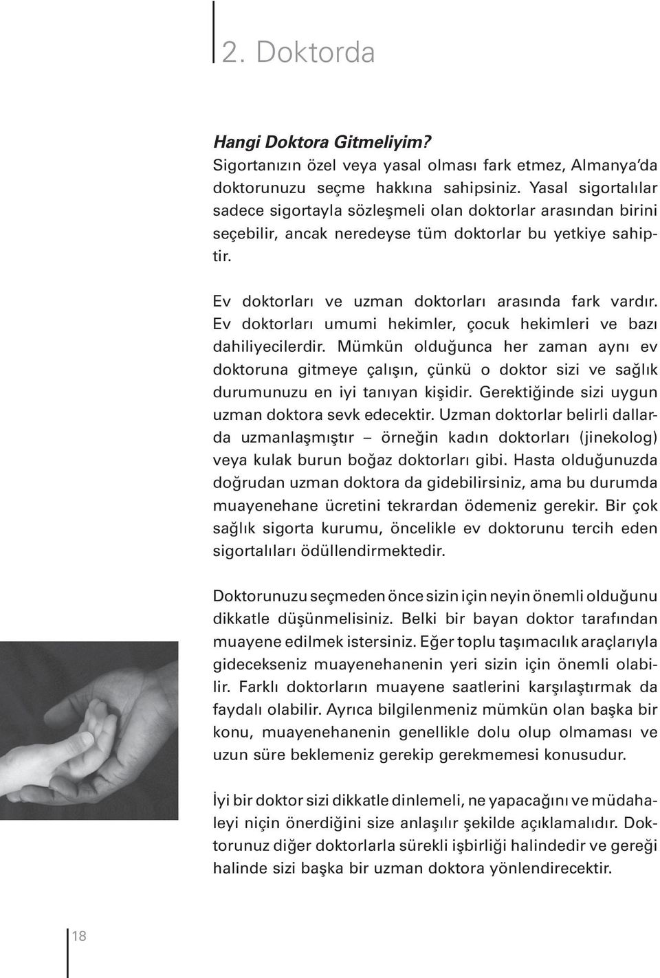 Ev doktorları umumi hekimler, çocuk hekimleri ve bazı dahiliyecilerdir. Mümkün olduğunca her zaman aynı ev doktoruna gitmeye çalışın, çünkü o doktor sizi ve sağlık durumunuzu en iyi tanıyan kişidir.