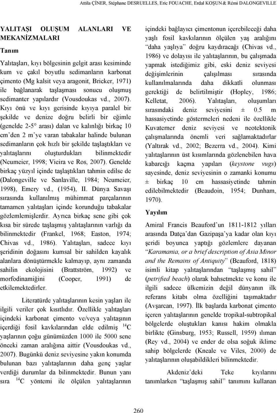 Kıyı önü ve kıyı gerisinde kıyıya paralel bir şekilde ve denize doğru belirli bir eğimle (genelde 2-5 arası) dalan ve kalınlığı birkaç 10 cm den 2 m ye varan tabakalar halinde bulunan sedimanların