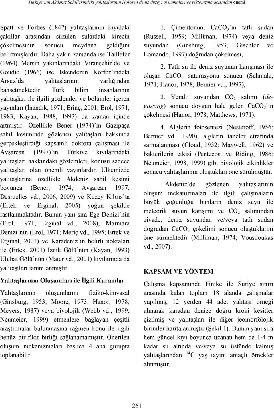 Daha yakın zamanda ise Taillefer (1964) Mersin yakınlarındaki Viranşehir de ve Goudie (1966) ise İskenderun Körfez indeki Arsuz da yalıtaşlarının varlığından bahsetmektedir.