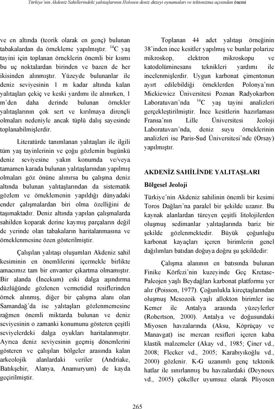 Yüzeyde bulunanlar ile deniz seviyesinin 1 m kadar altında kalan yalıtaşları çekiç ve keski yardımı ile alınırken, 1 m den daha derinde bulunan örnekler yalıtaşlarının çok sert ve kırılmaya dirençli