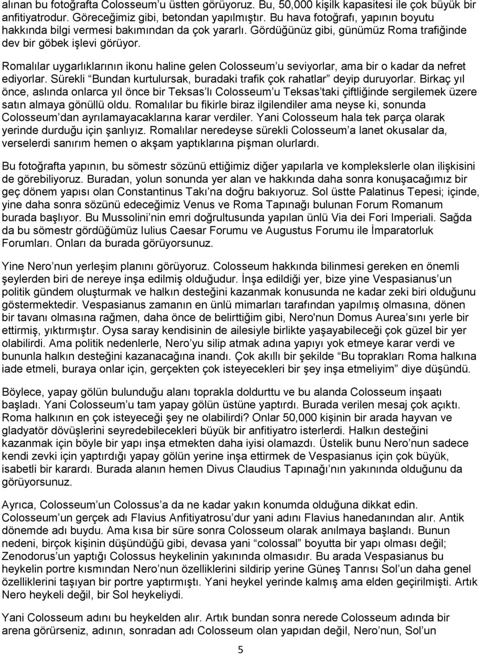 Romalılar uygarlıklarının ikonu haline gelen Colosseum u seviyorlar, ama bir o kadar da nefret ediyorlar. Sürekli Bundan kurtulursak, buradaki trafik çok rahatlar deyip duruyorlar.