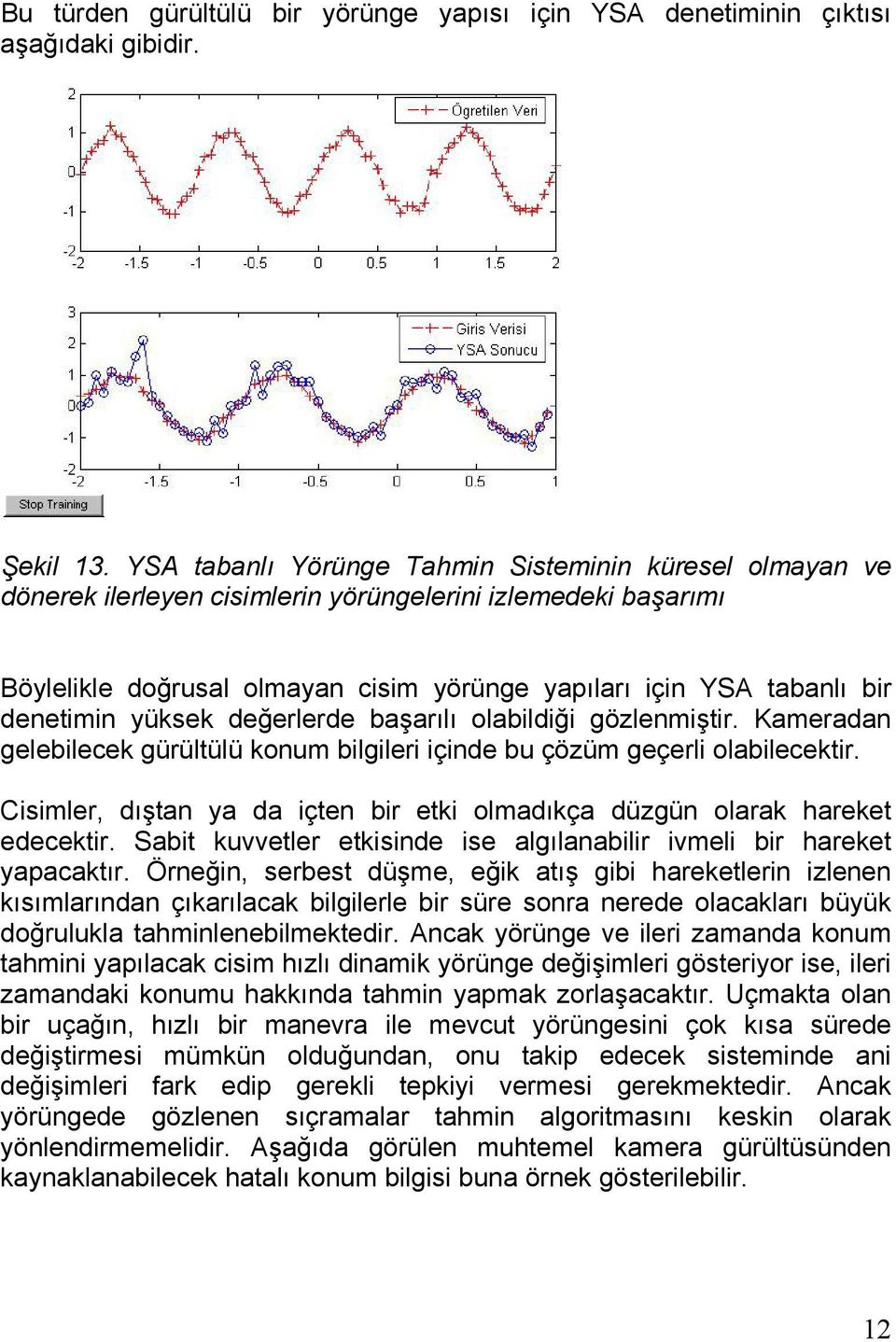 denetimin yüksek değerlerde başarılı olabildiği gözlenmiştir. Kameradan gelebilecek gürültülü konum bilgileri içinde bu çözüm geçerli olabilecektir.