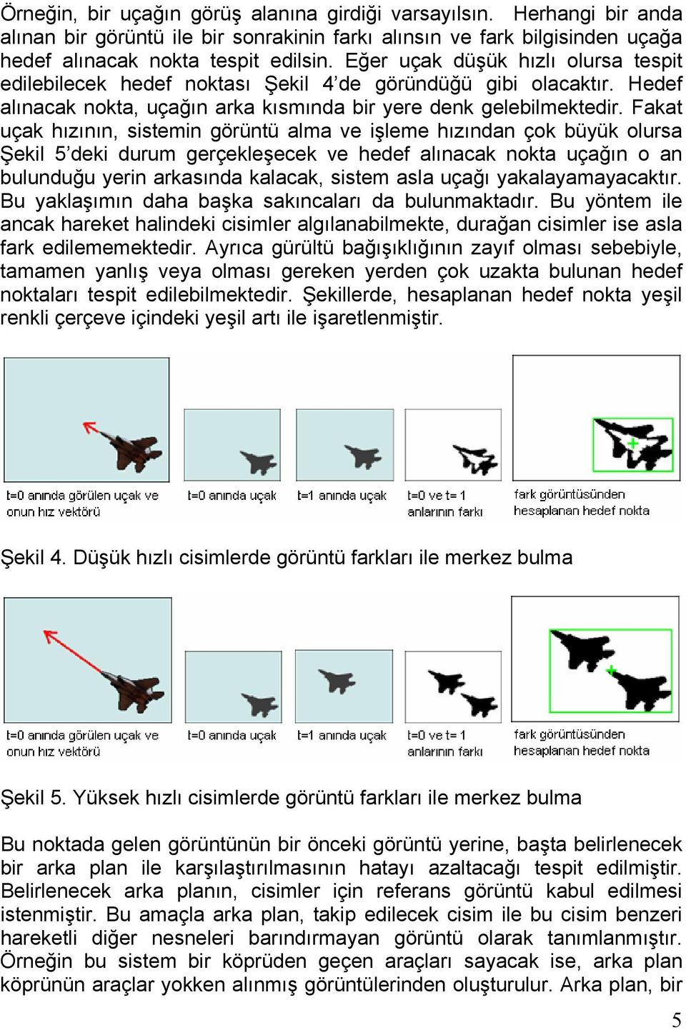 Fakat uçak hızının, sistemin görüntü alma ve işleme hızından çok büyük olursa Şekil 5 deki durum gerçekleşecek ve hedef alınacak nokta uçağın o an bulunduğu yerin arkasında kalacak, sistem asla uçağı