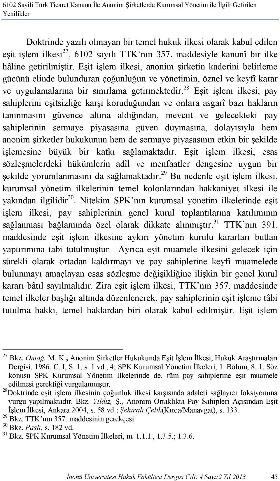 Eşit işlem ilkesi, anonim şirketin kaderini belirleme gücünü elinde bulunduran çoğunluğun ve yönetimin, öznel ve keyfî karar ve uygulamalarına bir sınırlama getirmektedir.