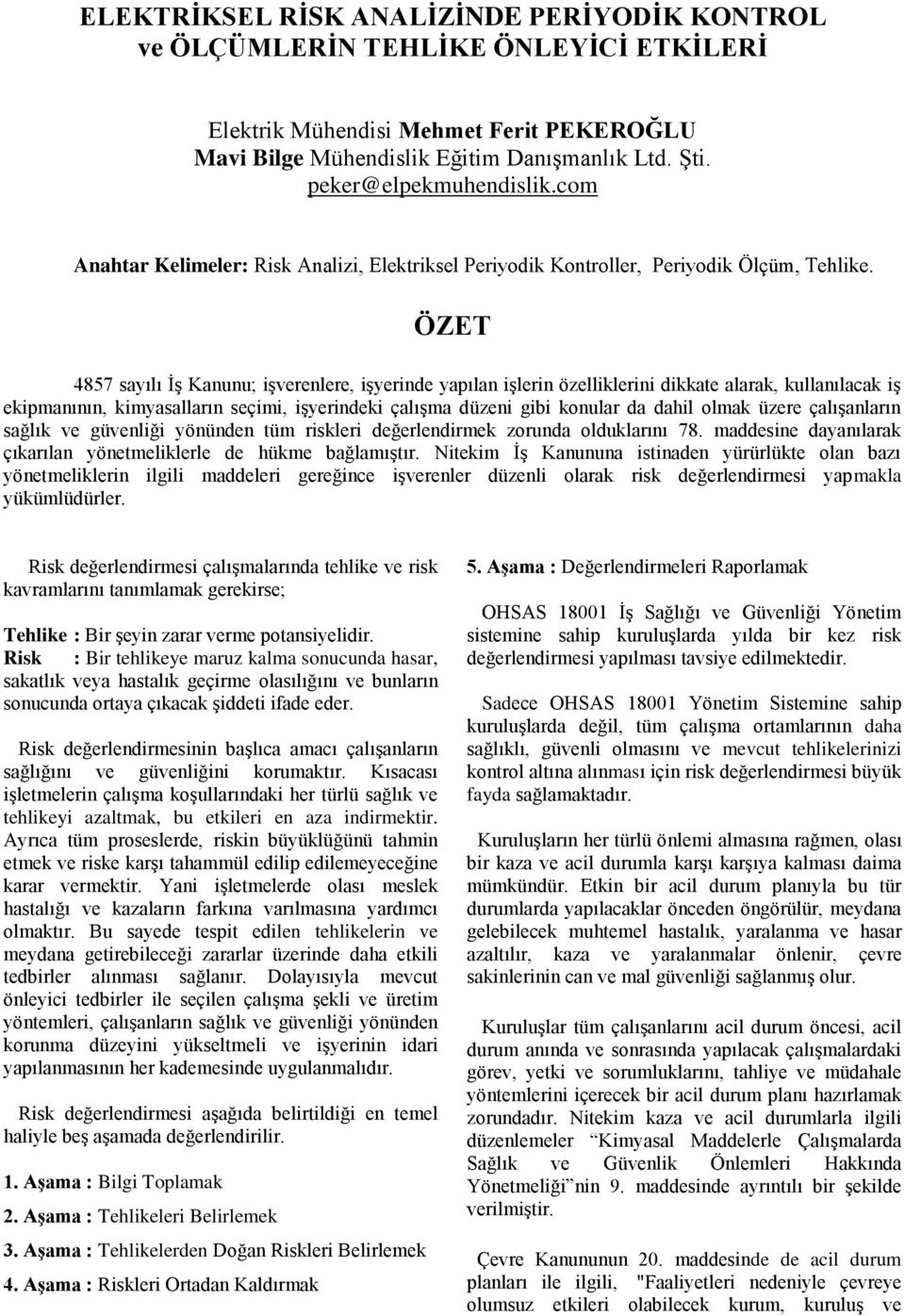 ÖZET 4857 sayılı İş Kanunu; işverenlere, işyerinde yapılan işlerin özelliklerini dikkate alarak, kullanılacak iş ekipmanının, kimyasalların seçimi, işyerindeki çalışma düzeni gibi konular da dahil