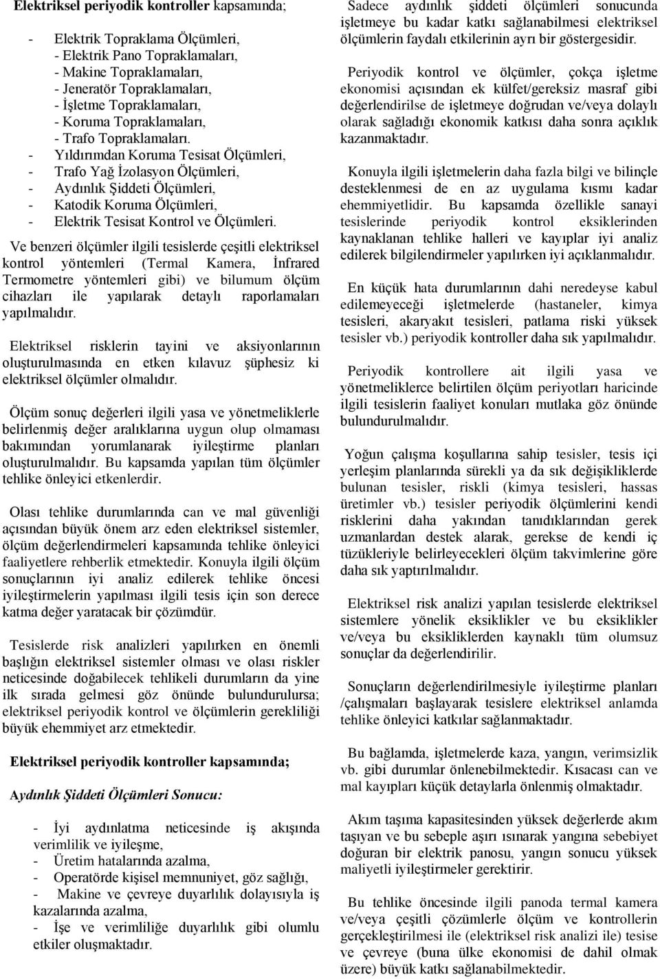 - Yıldırımdan Koruma Tesisat Ölçümleri, - Trafo Yağ İzolasyon Ölçümleri, - Aydınlık Şiddeti Ölçümleri, - Katodik Koruma Ölçümleri, - Elektrik Tesisat Kontrol ve Ölçümleri.