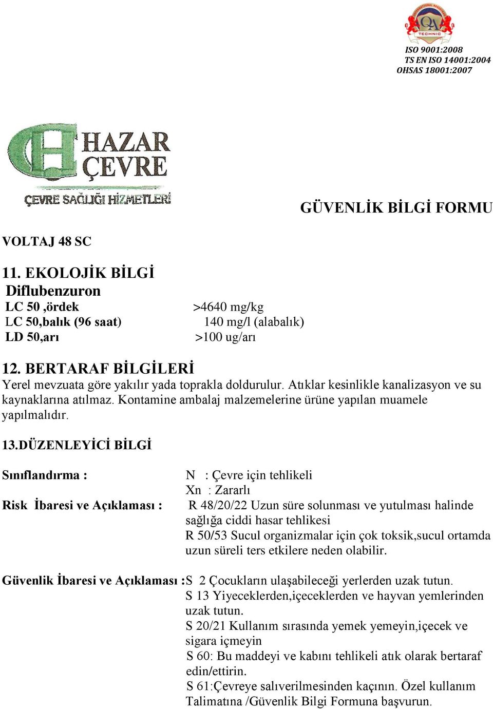 DÜZENLEYĠCĠ BĠLGĠ Sınıflandırma : Risk Ġbaresi ve Açıklaması : N : Çevre için tehlikeli Xn : Zararlı R 48/20/22 Uzun süre solunması ve yutulması halinde sağlığa ciddi hasar tehlikesi R 50/53 Sucul