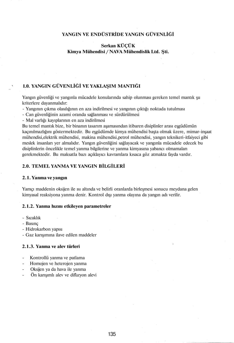 ve yangının çıktığı noktada tutulması - Can güvenliğinin azami oranda sağlanması ve sürdürülmesi - Mal varlığı kayıplarının en aza indirilmesi Bu temel mantık bize, bir binanın tasarım aşamasından