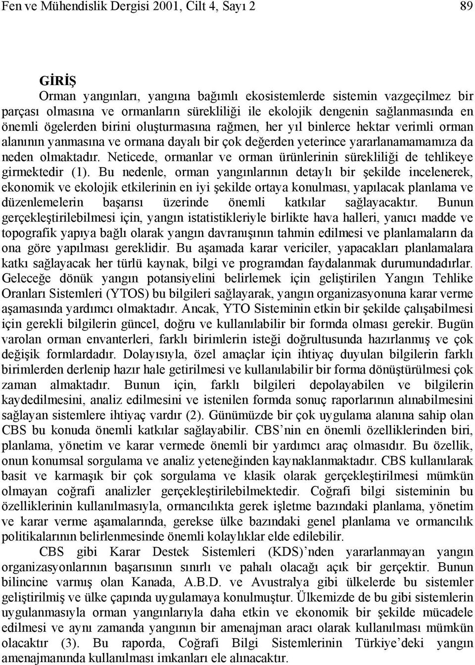 olmaktadır. Neticede, ormanlar ve orman ürünlerinin sürekliliği de tehlikeye girmektedir (1).