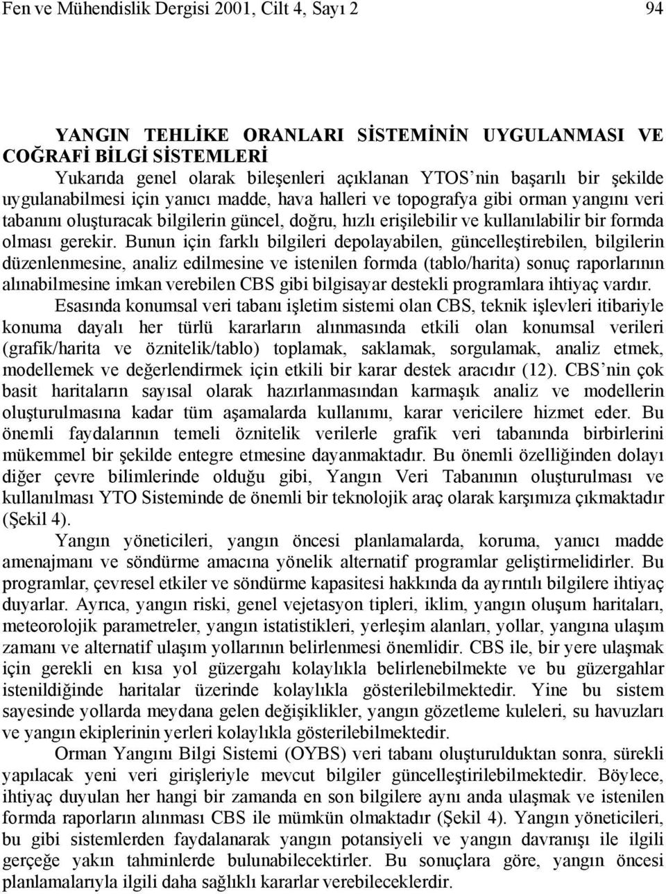 Bunun için farklı bilgileri depolayabilen, güncelleştirebilen, bilgilerin düzenlenmesine, analiz edilmesine ve istenilen formda (tablo/harita) sonuç raporlarının alınabilmesine imkan verebilen CBS