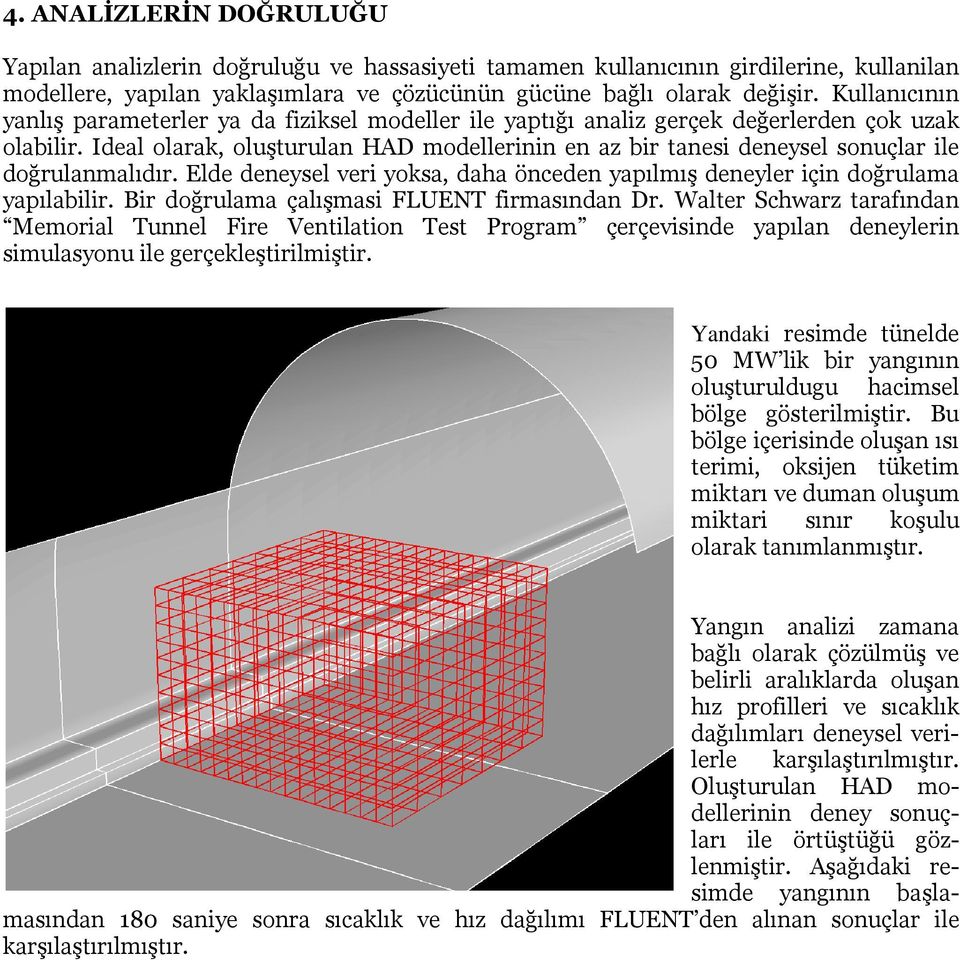 Ideal olarak, oluşturulan HAD modellerinin en az bir tanesi deneysel sonuçlar ile doğrulanmalıdır. Elde deneysel veri yoksa, daha önceden yapılmış deneyler için doğrulama yapılabilir.