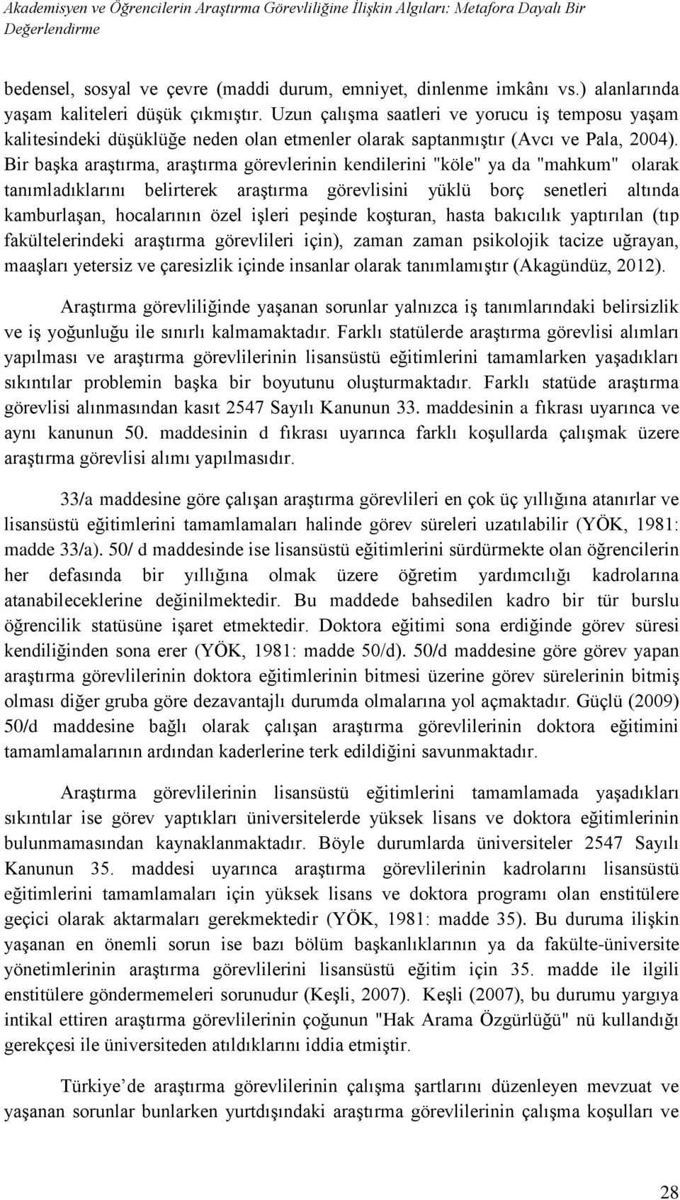 Bir başka araştırma, araştırma görevlerinin kendilerini "köle" ya da "mahkum" olarak tanımladıklarını belirterek araştırma görevlisini yüklü borç senetleri altında kamburlaşan, hocalarının özel