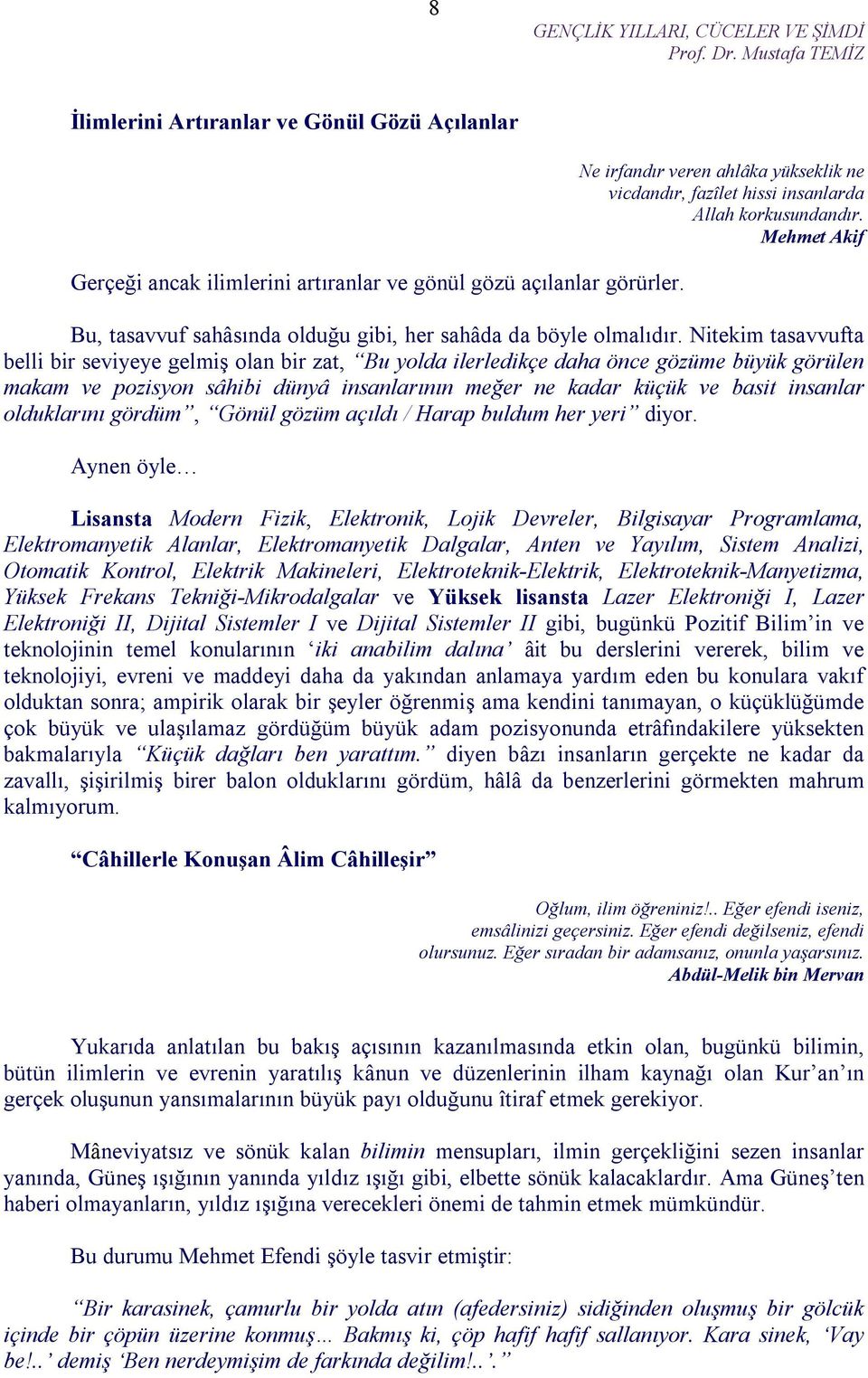 Nitekim tasavvufta belli bir seviyeye gelmiş olan bir zat, Bu yolda ilerledikçe daha önce gözüme büyük görülen makam ve pozisyon sâhibi dünyâ insanlarının meğer ne kadar küçük ve basit insanlar