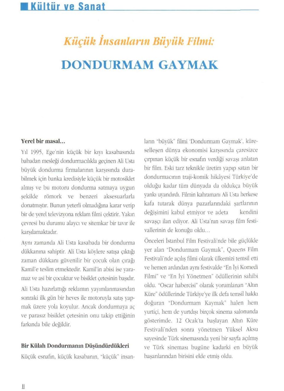 bu motoru dondurma satmaya uygun şekilde römork ve benzeri aksesuarlarla donatmıştır. Bunun yeterli olmadığına karar verip binle yerel televizyona reklam filmi çektirir.