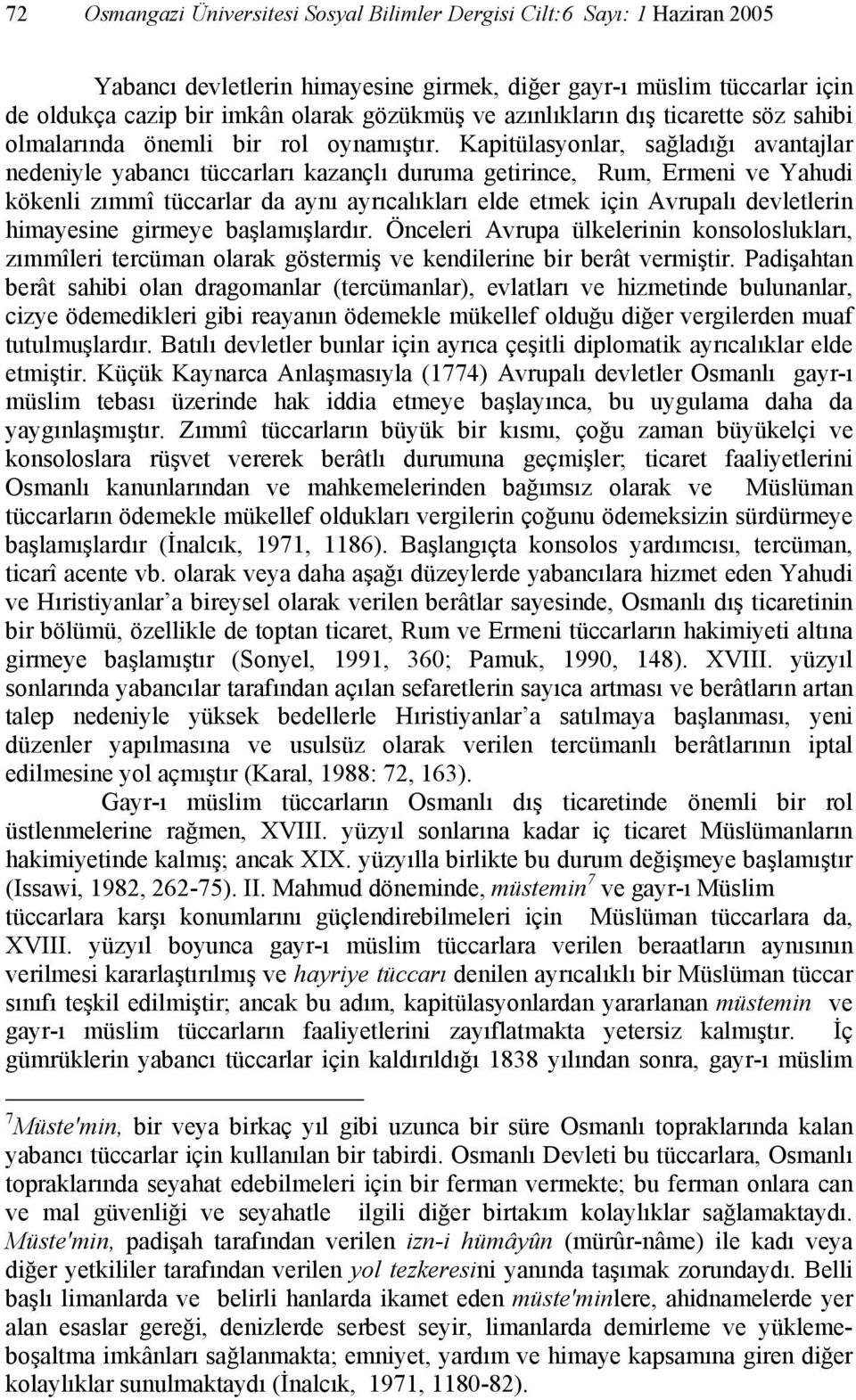 Kapitülasyonlar, sağladığı avantajlar nedeniyle yabancı tüccarları kazançlı duruma getirince, Rum, Ermeni ve Yahudi kökenli zımmî tüccarlar da aynı ayrıcalıkları elde etmek için Avrupalı devletlerin