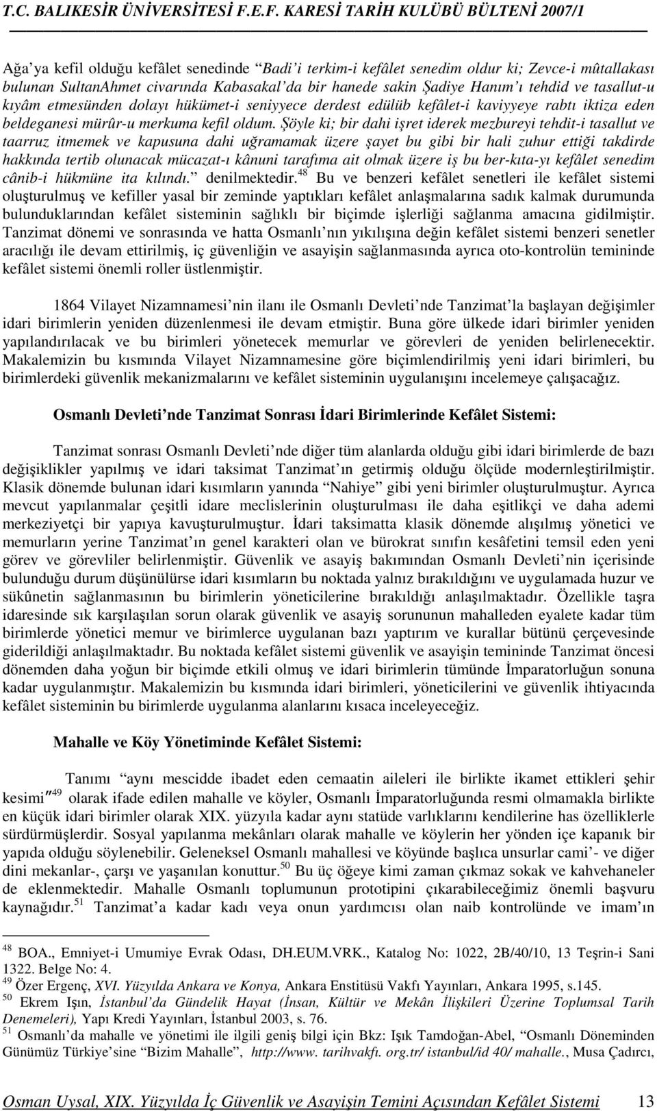 Şöyle ki; bir dahi işret iderek mezbureyi tehdit-i tasallut ve taarruz itmemek ve kapusuna dahi uğramamak üzere şayet bu gibi bir hali zuhur ettiği takdirde hakkında tertib olunacak mücazat-ı kânuni