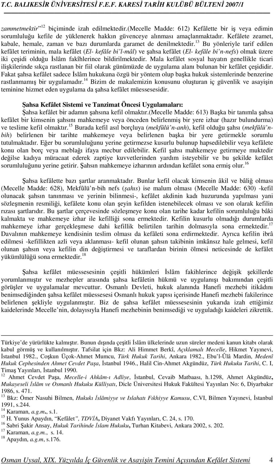 13 Bu yönleriyle tarif edilen kefâlet teriminin, mala kefâlet (El- kefâle bi l-mâl) ve şahsa kefâlet (El- kefâle bi n-nefs) olmak üzere iki çeşidi olduğu Đslâm fakîhlerince bildirilmektedir.