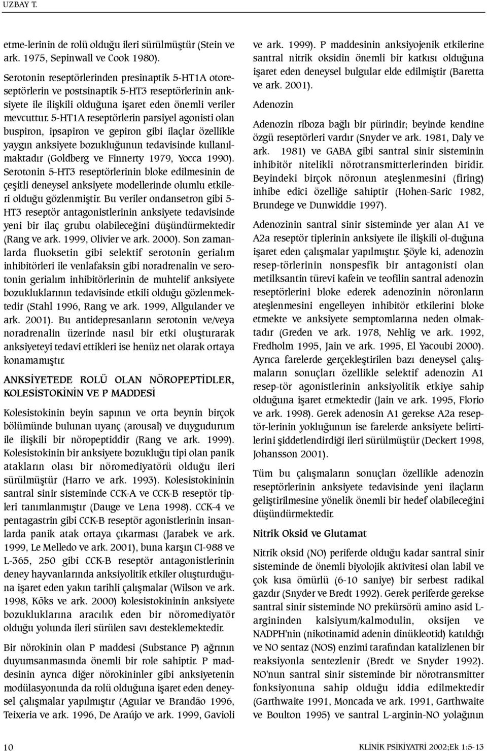 5-HT1A reseptörlerin parsiyel agonisti olan buspiron, ipsapiron ve gepiron gibi ilaçlar özellikle yaygýn anksiyete bozukluðunun tedavisinde kullanýlmaktadýr (Goldberg ve Finnerty 1979, Yocca 1990).